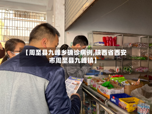 【周至县九峰乡确诊病例,陕西省西安市周至县九峰镇】