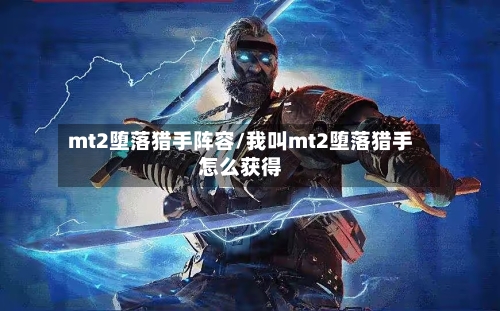mt2堕落猎手阵容/我叫mt2堕落猎手怎么获得