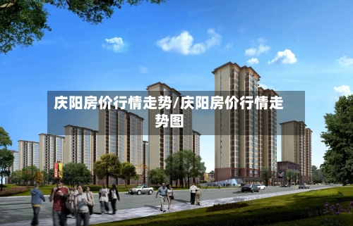 庆阳房价行情走势/庆阳房价行情走势图
