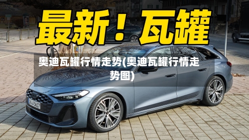奥迪瓦罐行情走势(奥迪瓦罐行情走势图)-第3张图片