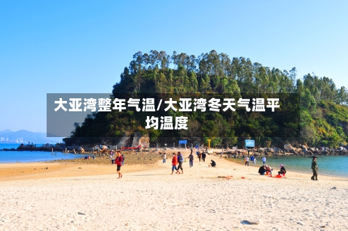 大亚湾整年气温/大亚湾冬天气温平均温度-第2张图片