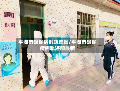平湖市确诊病例轨迹图/平湖市确诊病例轨迹图最新-第2张图片