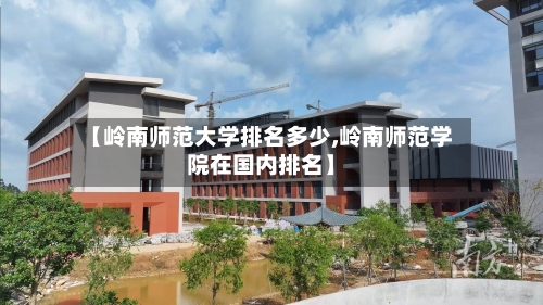 【岭南师范大学排名多少,岭南师范学院在国内排名】