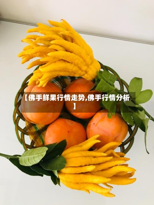 【佛手鲜果行情走势,佛手行情分析】-第3张图片