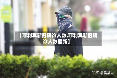 【菲利宾新冠确诊人数,菲利宾新冠确诊人数最新】-第3张图片