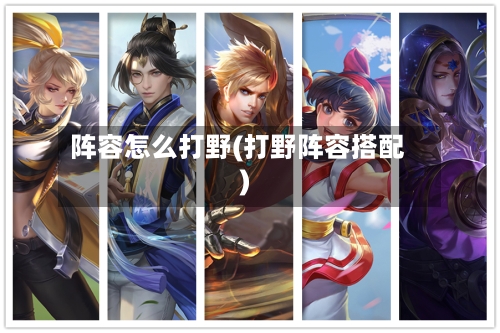 阵容怎么打野(打野阵容搭配)