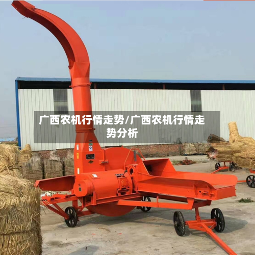广西农机行情走势/广西农机行情走势分析
