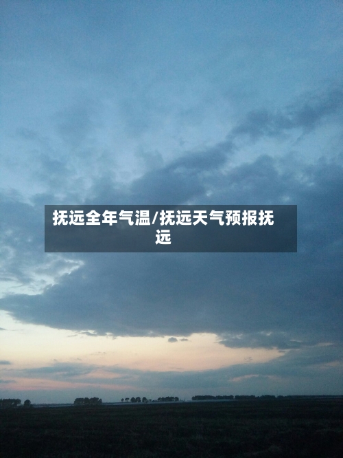 抚远全年气温/抚远天气预报抚远-第2张图片