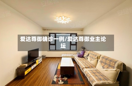 爱达尊御确诊一例/爱达尊御业主论坛-第3张图片