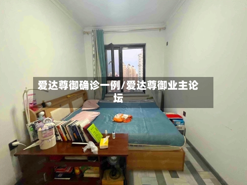 爱达尊御确诊一例/爱达尊御业主论坛
