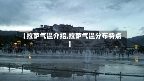【拉萨气温介绍,拉萨气温分布特点】-第2张图片
