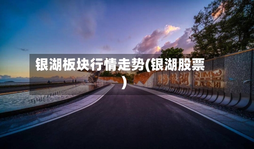 银湖板块行情走势(银湖股票)-第3张图片