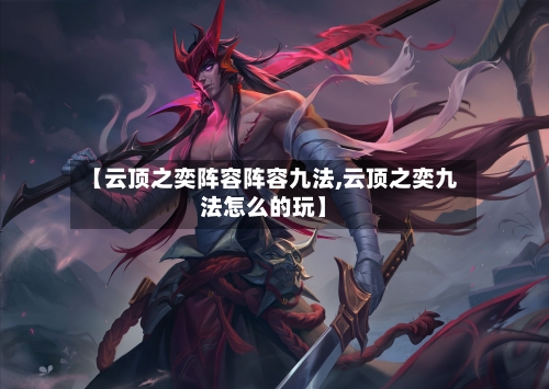 【云顶之奕阵容阵容九法,云顶之奕九法怎么的玩】-第3张图片