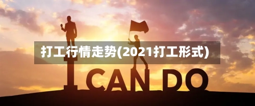 打工行情走势(2021打工形式)-第2张图片