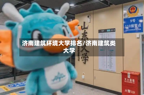 济南建筑环境大学排名/济南建筑类大学-第2张图片