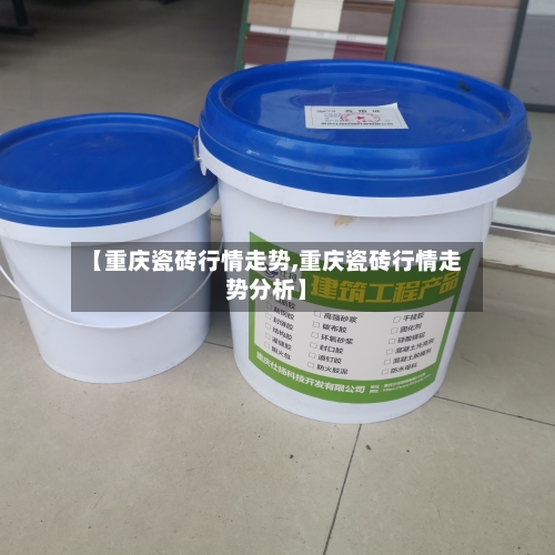 【重庆瓷砖行情走势,重庆瓷砖行情走势分析】