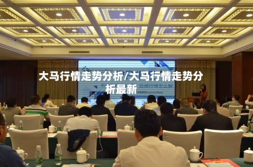 大马行情走势分析/大马行情走势分析最新