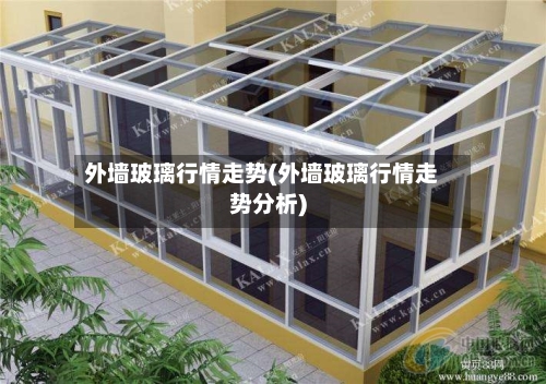 外墙玻璃行情走势(外墙玻璃行情走势分析)