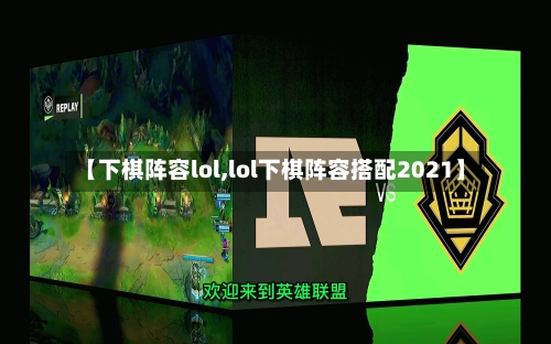 【下棋阵容lol,lol下棋阵容搭配2021】