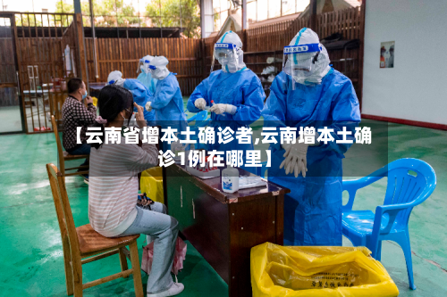 【云南省增本土确诊者,云南增本土确诊1例在哪里】-第2张图片