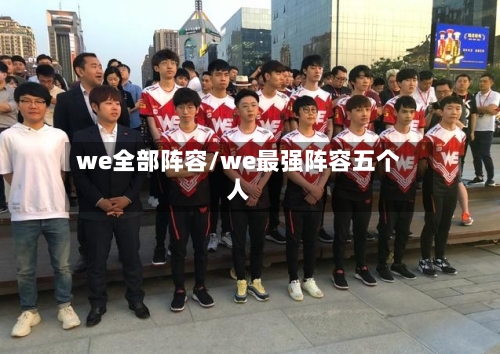 we全部阵容/we最强阵容五个人-第2张图片