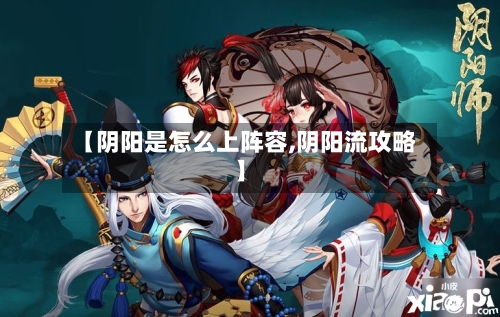 【阴阳是怎么上阵容,阴阳流攻略】-第2张图片