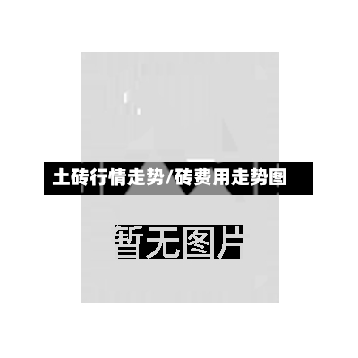 土砖行情走势/砖费用走势图