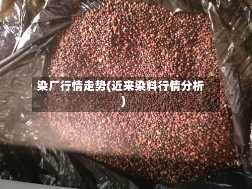 染厂行情走势(近来染料行情分析)-第2张图片