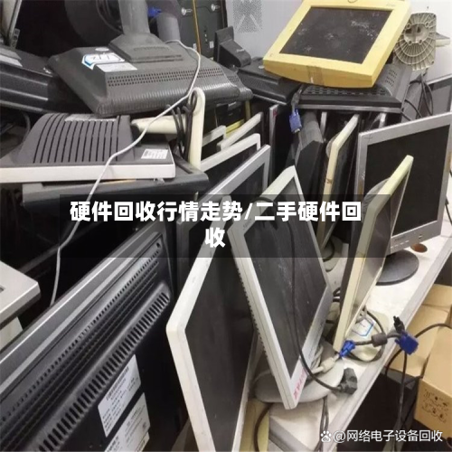 硬件回收行情走势/二手硬件回收