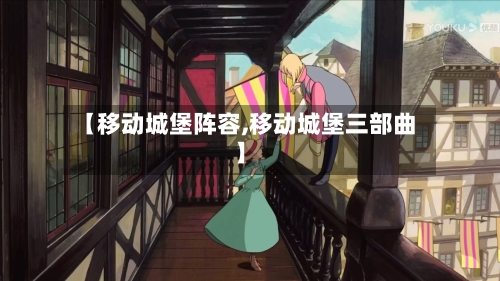【移动城堡阵容,移动城堡三部曲】-第2张图片