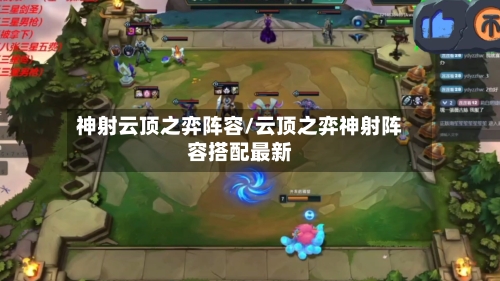 神射云顶之弈阵容/云顶之弈神射阵容搭配最新-第3张图片