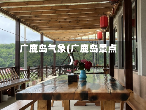 广鹿岛气象(广鹿岛景点)-第3张图片