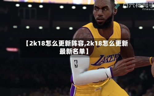 【2k18怎么更新阵容,2k18怎么更新最新名单】-第2张图片