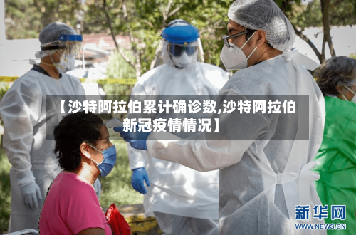 【沙特阿拉伯累计确诊数,沙特阿拉伯新冠疫情情况】