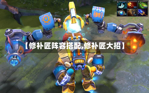 【修补匠阵容搭配,修补匠大招】-第2张图片