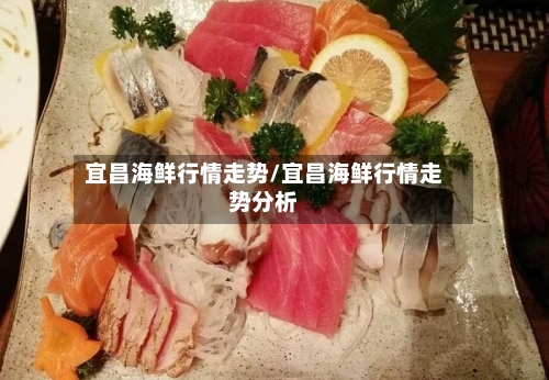 宜昌海鲜行情走势/宜昌海鲜行情走势分析