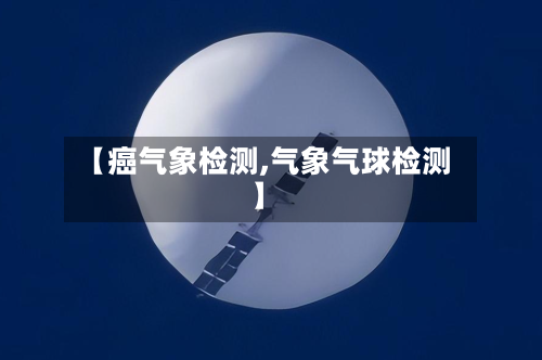 【癌气象检测,气象气球检测】-第2张图片