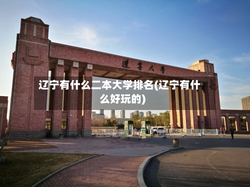 辽宁有什么二本大学排名(辽宁有什么好玩的)