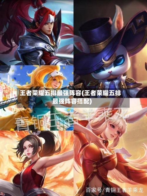 王者荣耀五排最强阵容(王者荣耀五排最强阵容搭配)