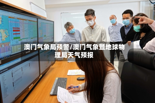 澳门气象局预警/澳门气象暨地球物理局天气预报