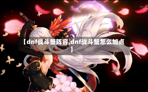 【dnf战斗蟹阵容,dnf战斗蟹怎么加点】-第2张图片