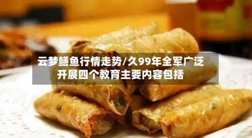 云梦鳝鱼行情走势/久99年全军广泛开展四个教育主要内容包括