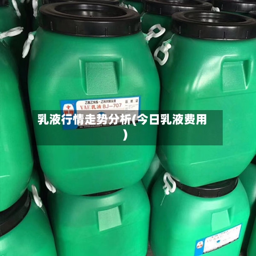 乳液行情走势分析(今日乳液费用)-第2张图片