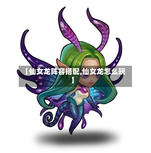 【仙女龙阵容搭配,仙女龙怎么玩】