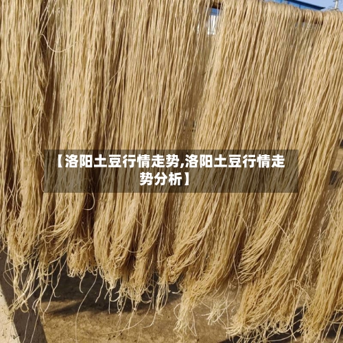 【洛阳土豆行情走势,洛阳土豆行情走势分析】