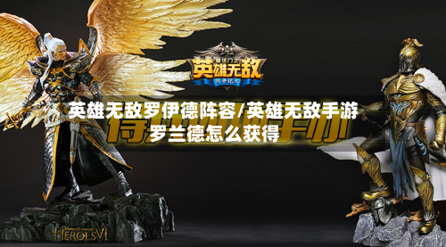 英雄无敌罗伊德阵容/英雄无敌手游罗兰德怎么获得