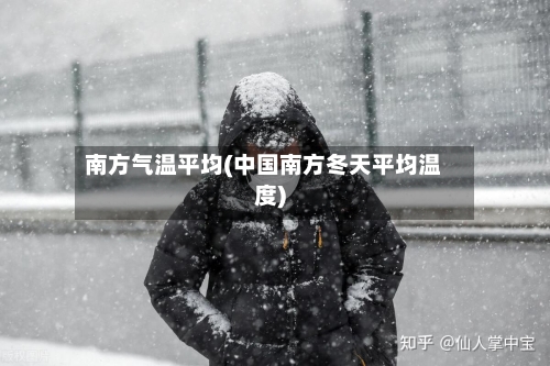 南方气温平均(中国南方冬天平均温度)-第2张图片