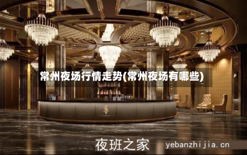 常州夜场行情走势(常州夜场有哪些)