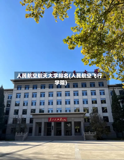 人民航空航天大学排名(人民航空飞行学院)-第3张图片