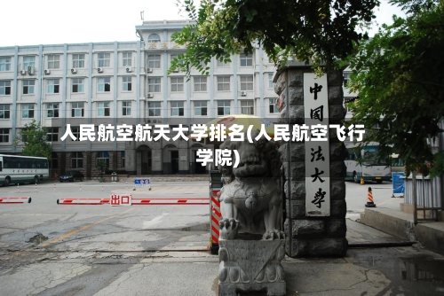 人民航空航天大学排名(人民航空飞行学院)-第2张图片